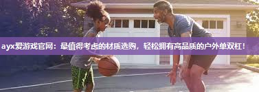 ayx爱游戏官网：最值得考虑的材质选购，轻松拥有高品质的户外单双杠！