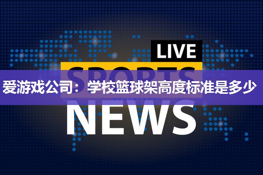 爱游戏公司：学校篮球架高度标准是多少
