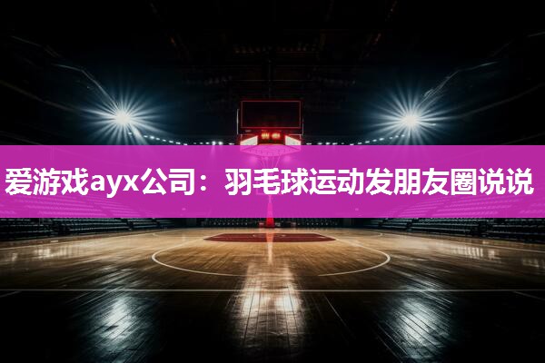 爱游戏ayx公司：羽毛球运动发朋友圈说说