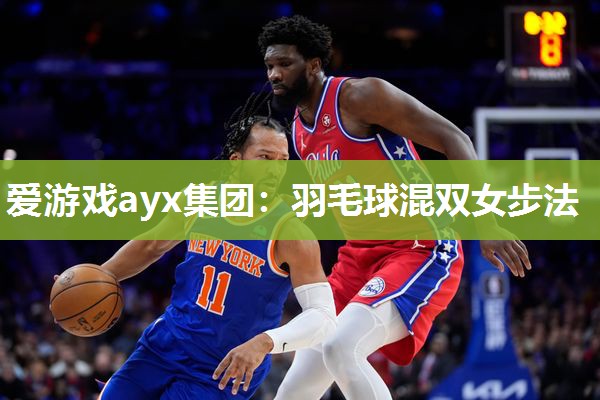 爱游戏ayx集团：羽毛球混双女步法