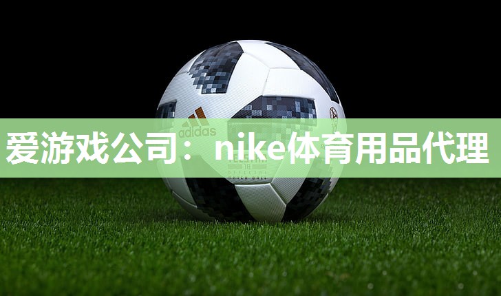 爱游戏公司：nike体育用品代理