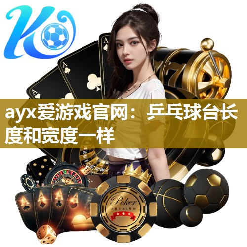 ayx爱游戏官网：乒乓球台长度和宽度一样