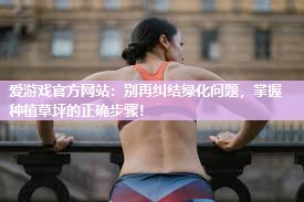爱游戏官方网站：别再纠结绿化问题，掌握种植草坪的正确步骤！