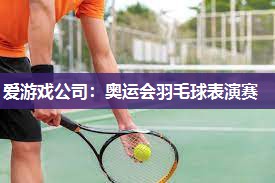 爱游戏公司：奥运会羽毛球表演赛