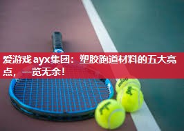 爱游戏ayx集团：塑胶跑道材料的五大亮点，一览无余！