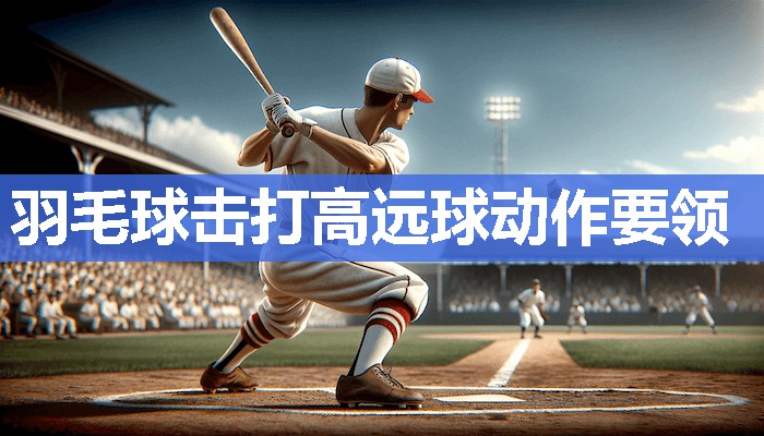 羽毛球击打高远球动作要领