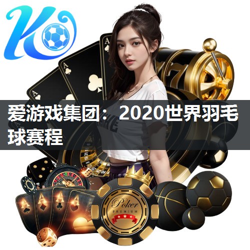 爱游戏集团：2020世界羽毛球赛程