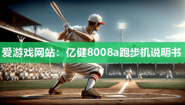 爱游戏网站：亿健8008a跑步机说明书