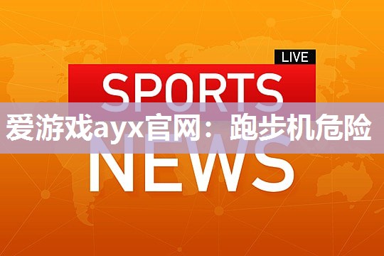 爱游戏ayx官网：跑步机危险