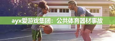 ayx爱游戏集团：公共体育器材事故