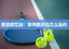 爱游戏集团：家用跑步机怎么操作