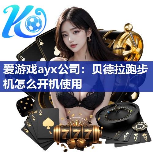 爱游戏ayx公司：贝德拉跑步机怎么开机使用