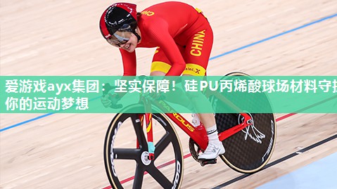 爱游戏ayx集团：坚实保障！硅PU丙烯酸球场材料守护你的运动梦想