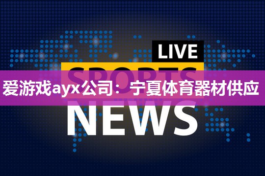 爱游戏ayx公司：宁夏体育器材供应