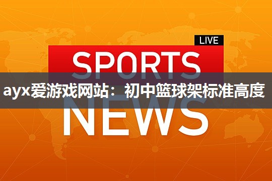 ayx爱游戏网站：初中篮球架标准高度