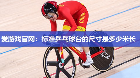 爱游戏官网：标准乒乓球台的尺寸是多少米长