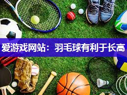 爱游戏网站：羽毛球有利于长高
