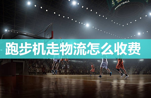 跑步机走物流怎么收费
