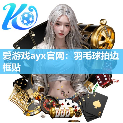 爱游戏ayx官网：羽毛球拍边框贴