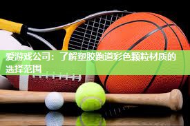 爱游戏公司：了解塑胶跑道彩色颗粒材质的选择范围
