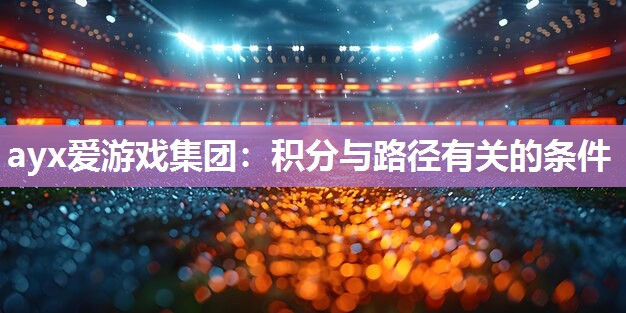 ayx爱游戏集团：积分与路径有关的条件