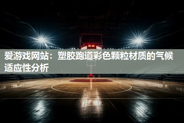 塑胶跑道彩色颗粒材质的气候适应性分析