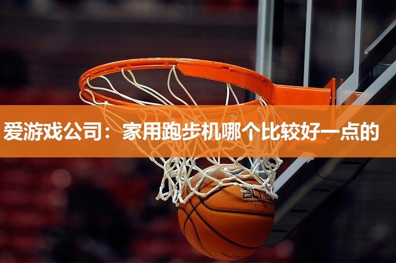 家用跑步机哪个比较好一点的