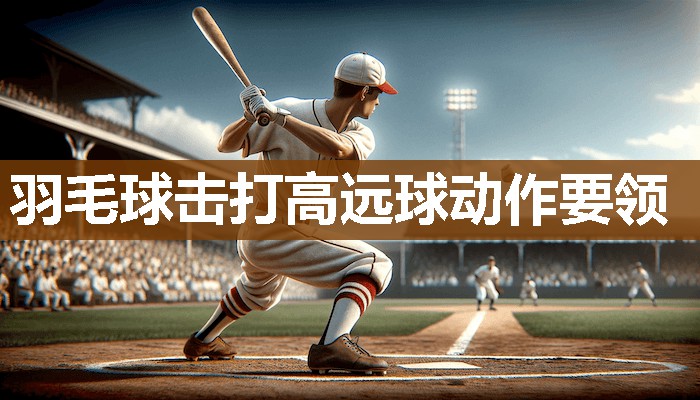 羽毛球击打高远球动作要领