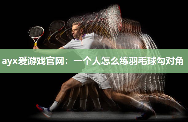 一个人怎么练羽毛球勾对角