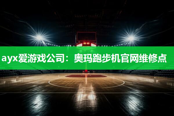 奥玛跑步机官网维修点