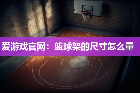 篮球架的尺寸怎么量