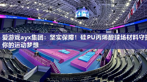 坚实保障！硅PU丙烯酸球场材料守护你的运动梦想