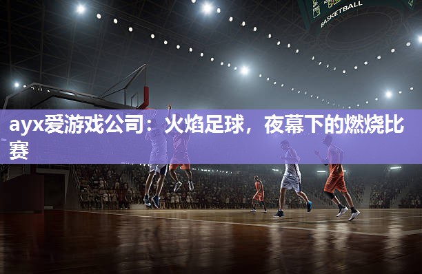 火焰足球，夜幕下的燃烧比赛