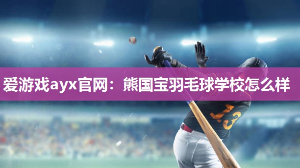 熊国宝羽毛球学校怎么样