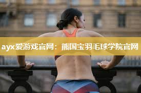 熊国宝羽毛球学院官网
