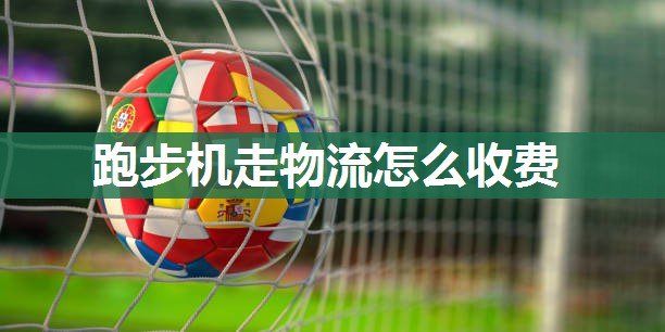 跑步机走物流怎么收费