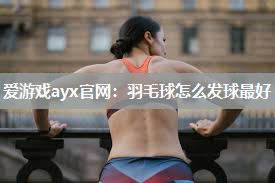 羽毛球怎么发球最好