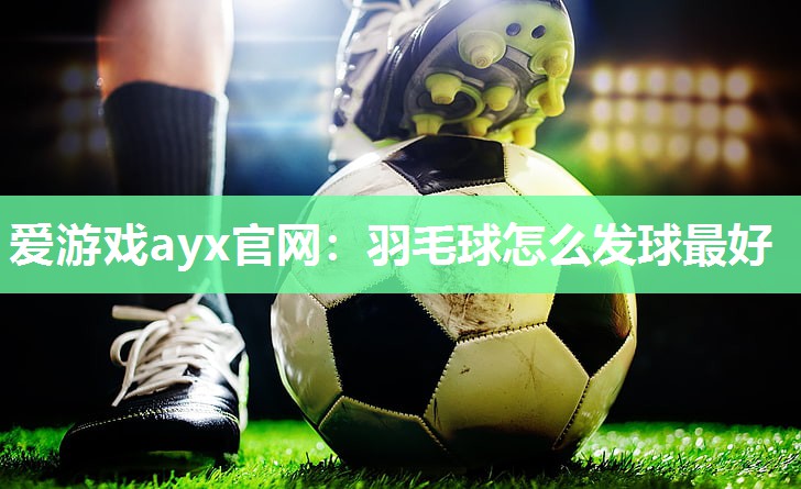 羽毛球怎么发球最好